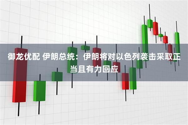 御龙优配 伊朗总统：伊朗将对以色列袭击采取正当且有力回应