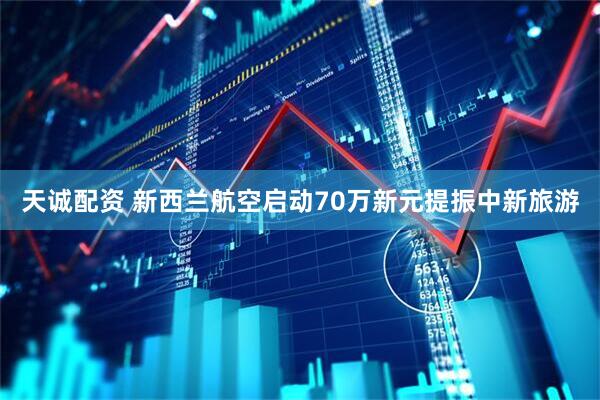 天诚配资 新西兰航空启动70万新元提振中新旅游