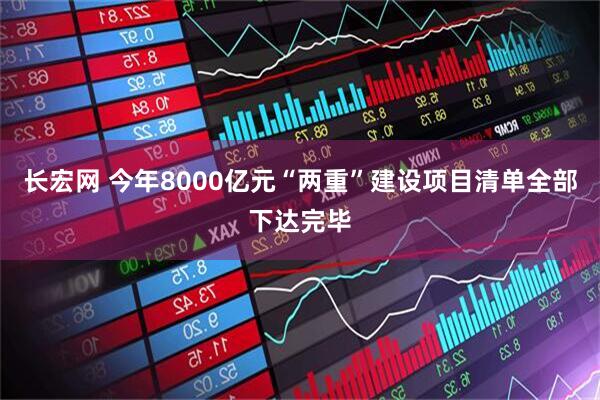 长宏网 今年8000亿元“两重”建设项目清单全部下达完毕