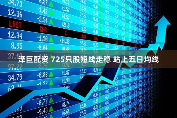 泽巨配资 725只股短线走稳 站上五日均线